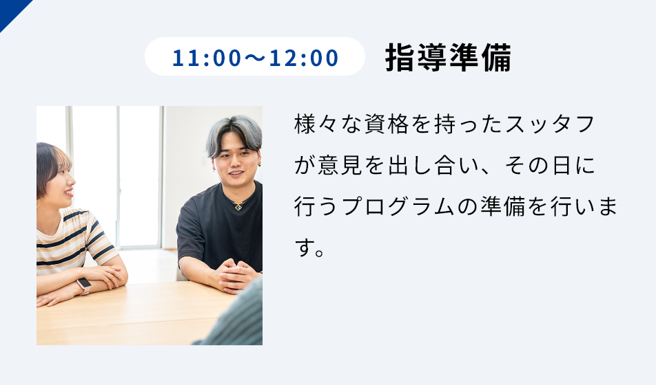 11:00-12:00 指導準備 様々な資格を持ったスッタフが意見を出し合い、その日に行うプログラムの準備を行います。